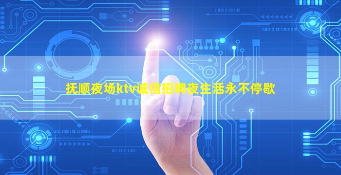 抚顺夜场ktv诚信招聘夜生活永不停歇